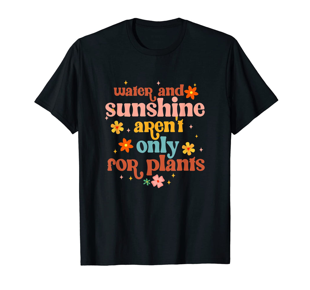 Water Sunshine Arent Only Plants Mental T-Shirt - Trendy Graphic Unisex - T-Shirt, Sweatshirt, Hoodie