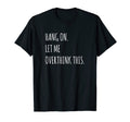 Hang Let Me Overthink This T-Shirt - Minimalist Print Men Women - T-Shirt, Sweatshirt, Hoodie