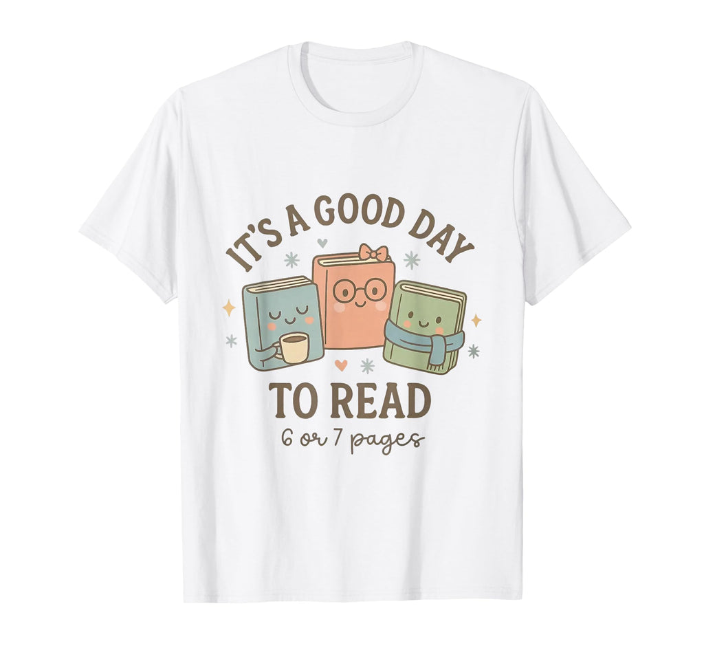 Its Good Day To Read 6 Or 7 Pages T-Shirt - Casual Everyday Wear Unisex - T-Shirt, Sweatshirt, Hoodie