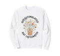 Overstimulated But Caffeinated Sweatshirt - Custom Art Print for Adults - T-Shirt, Sweatshirt, Hoodie