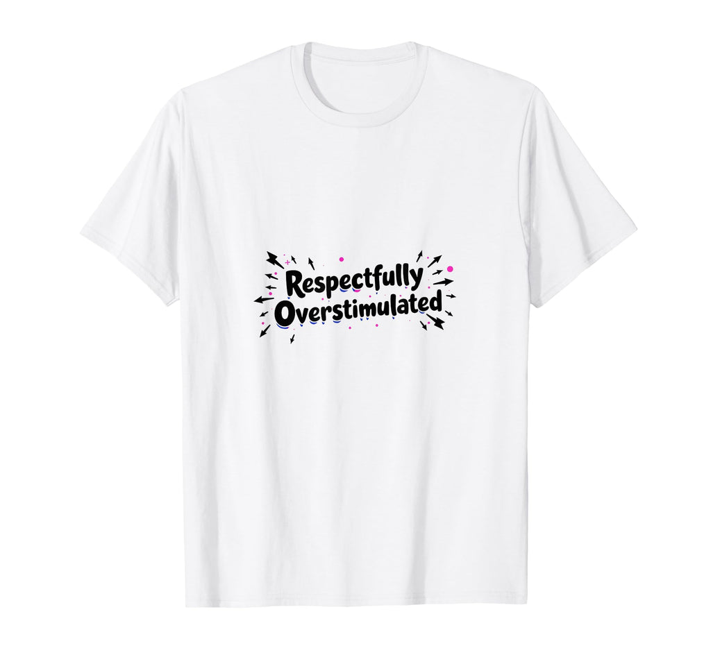 Respectfully Overstimulated White T-Shirt - Minimalist Print for Adults - T-Shirt, Sweatshirt, Hoodie