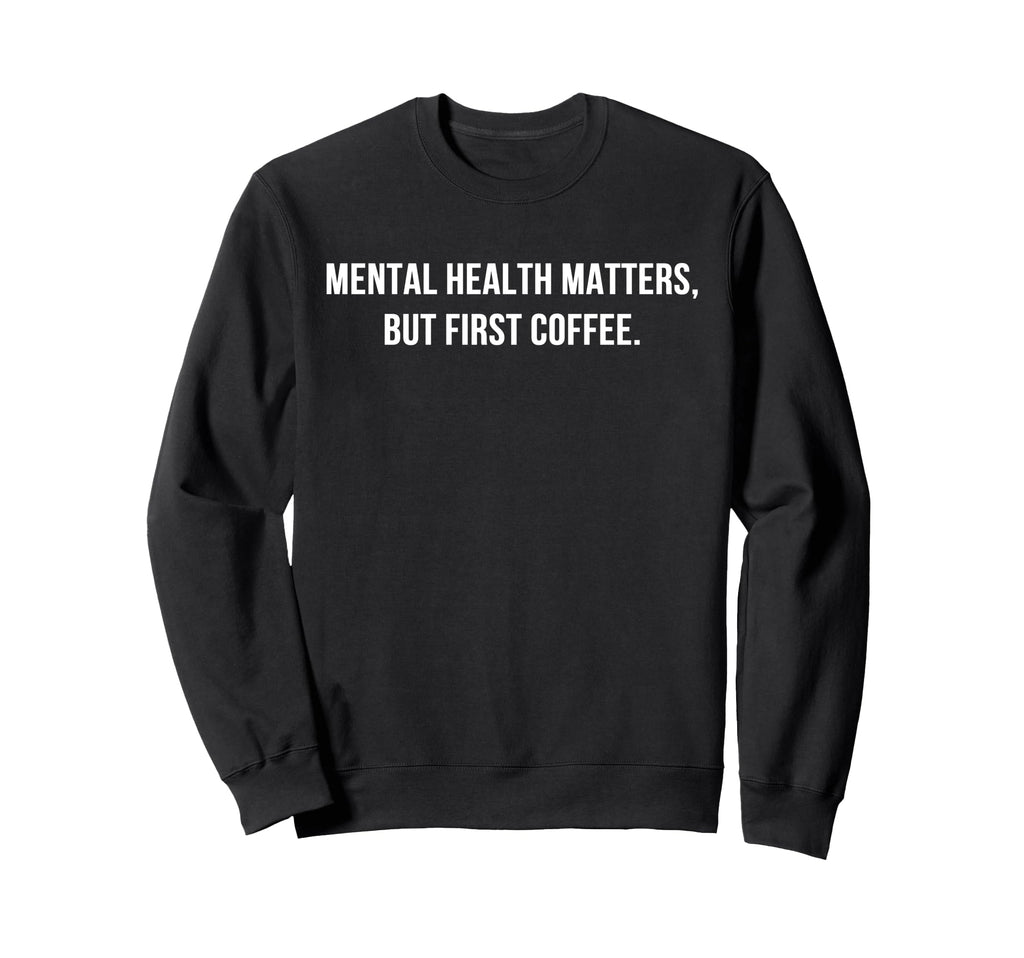 Mental Health But First Coffee Self Sweatshirt - Graphic Print for Adults - T-Shirt, Sweatshirt, Hoodie