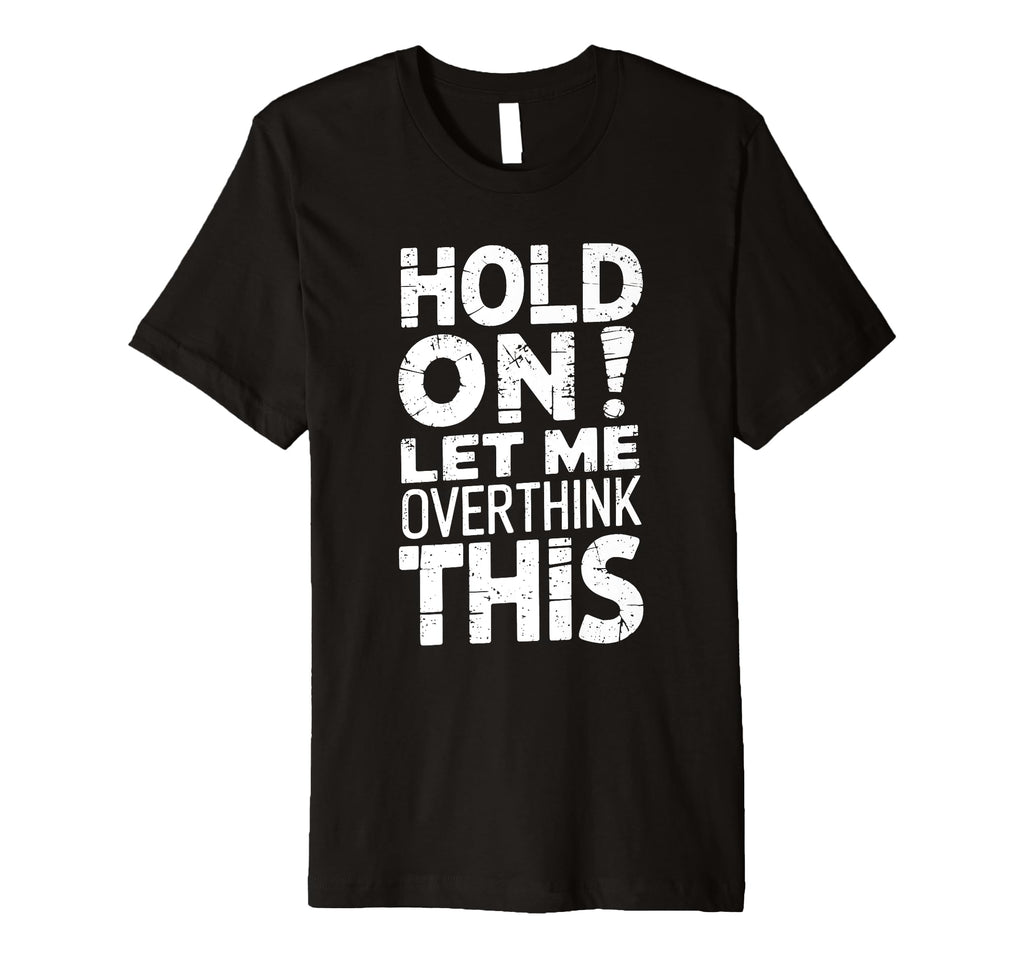 Hold Let Me Overthink This Funny Sarcasm T-Shirt - Custom Art Print Unisex - T-Shirt, Sweatshirt, Hoodie