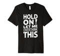 Hold Let Me Overthink This Funny Sarcasm T-Shirt - Custom Art Print Unisex - T-Shirt, Sweatshirt, Hoodie