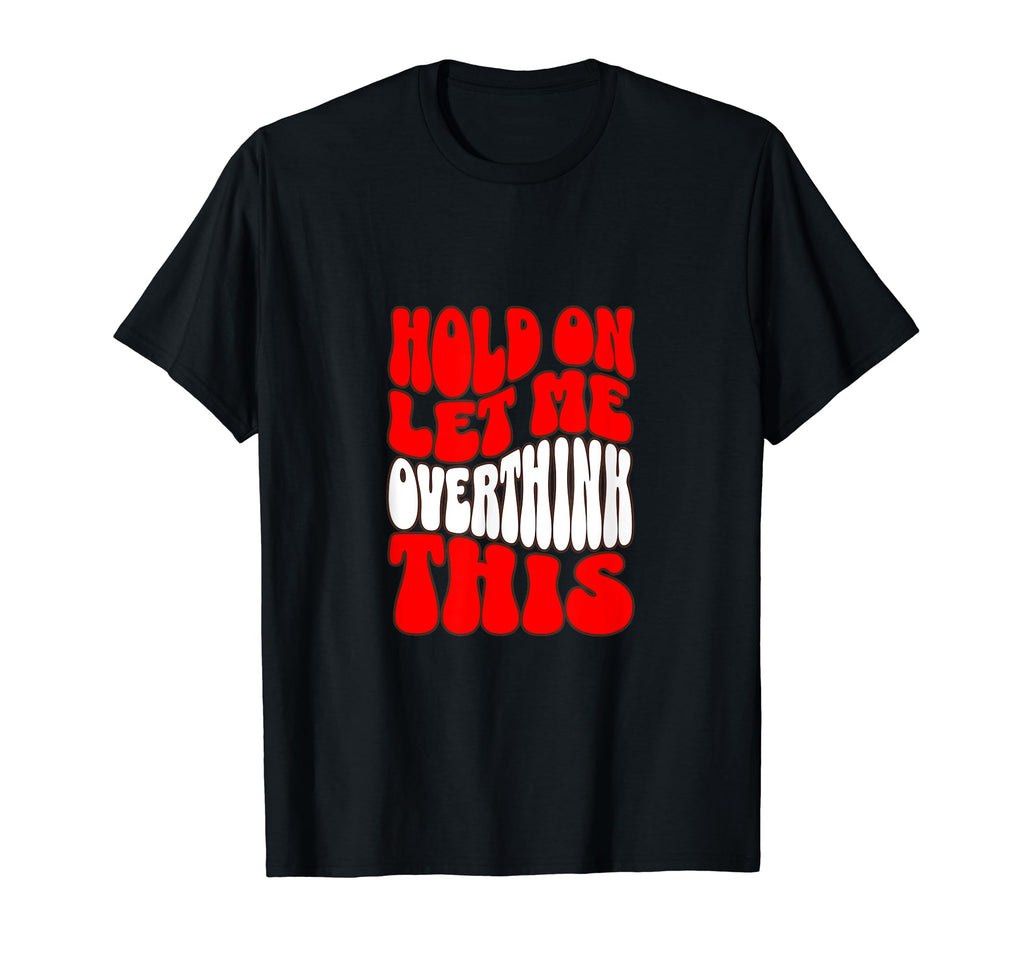 Hold Let Me Overthink This Overthinkers T-Shirt - Custom Art Print Unisex - T-Shirt, Sweatshirt, Hoodie