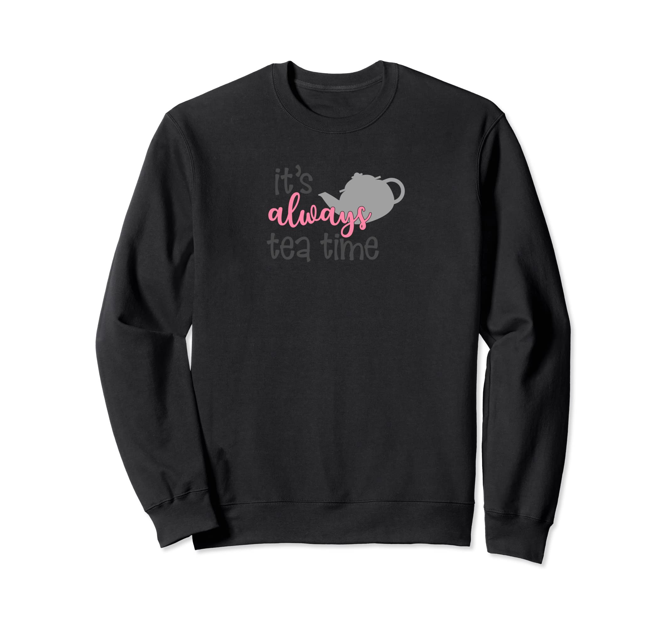 Its Always Tea Time Tea Pot Grapic Sweatshirt - Custom Art Print for Adults - T-Shirt, Sweatshirt, Hoodie