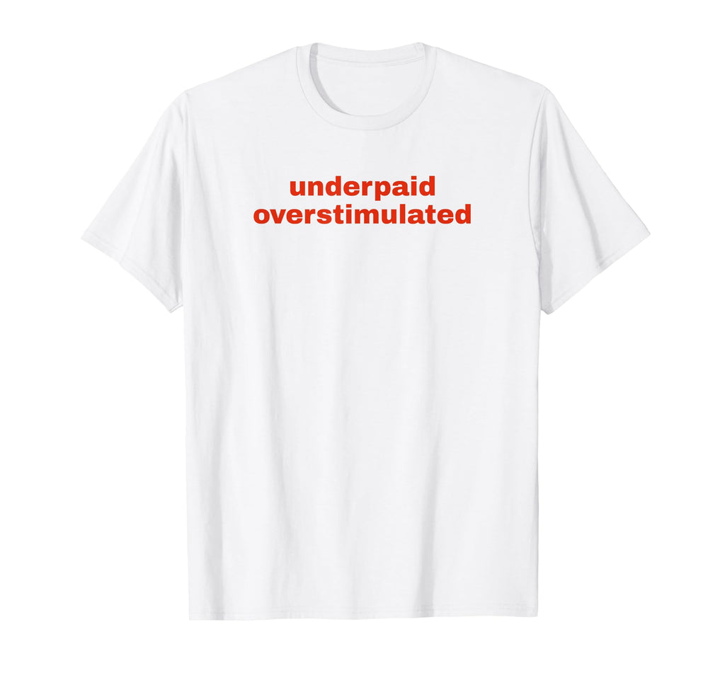 Underpaid Overstimulated Funny Gag Gift T-Shirt - Unique Graphic Men Women - T-Shirt, Sweatshirt, Hoodie