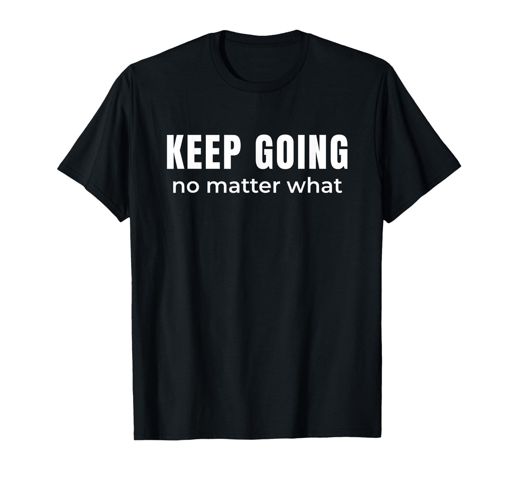 Keep Going No Matter What T-Shirt - Fun Novelty Design for Adults - T-Shirt, Sweatshirt, Hoodie