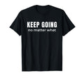 Keep Going No Matter What T-Shirt - Fun Novelty Design for Adults - T-Shirt, Sweatshirt, Hoodie