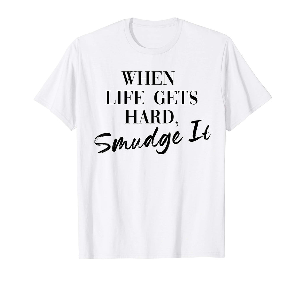 Smudge It When Life Gets Hard T-Shirt - Fun Novelty Design for Adults - T-Shirt, Sweatshirt, Hoodie