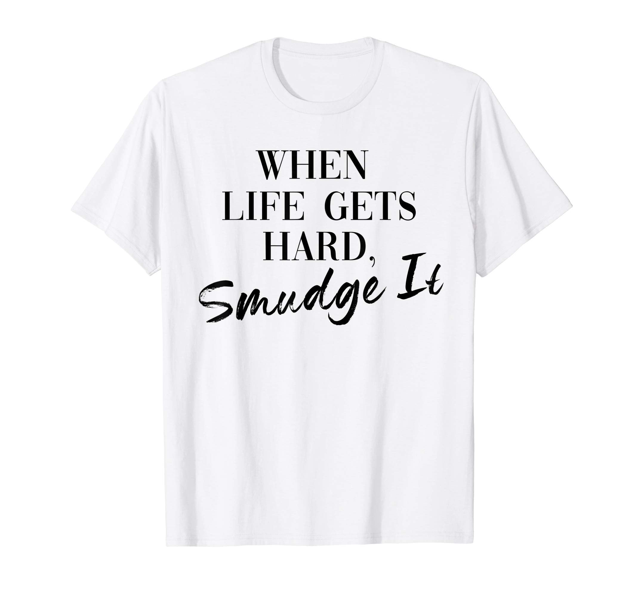 Smudge It When Life Gets Hard T-Shirt - Fun Novelty Design for Adults - T-Shirt, Sweatshirt, Hoodie