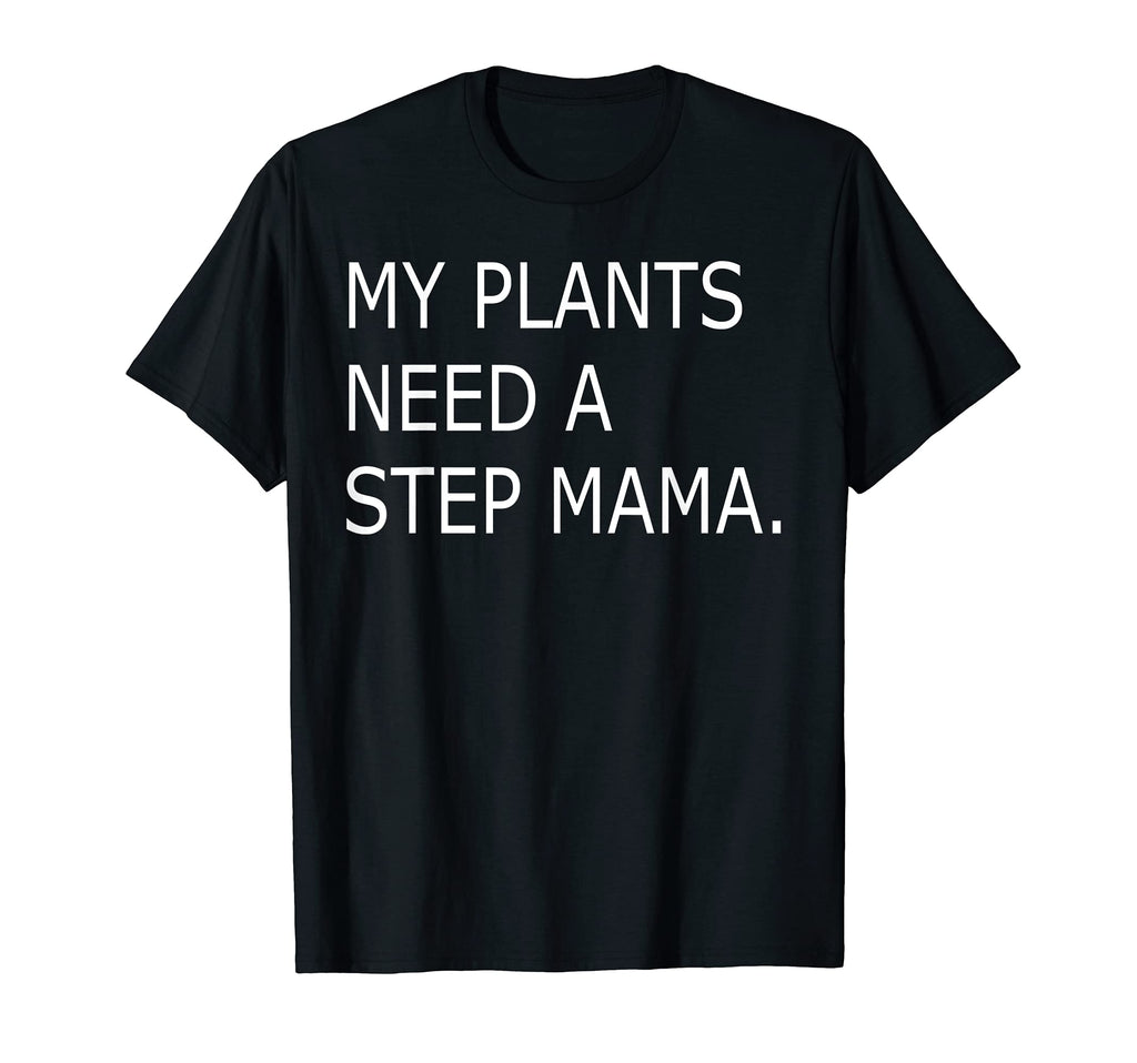 Funny My Plants Need Step Mama T-Shirt - Fun Novelty Design Men Women - T-Shirt, Sweatshirt, Hoodie
