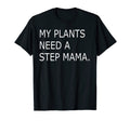 Funny My Plants Need Step Mama T-Shirt - Fun Novelty Design Men Women - T-Shirt, Sweatshirt, Hoodie