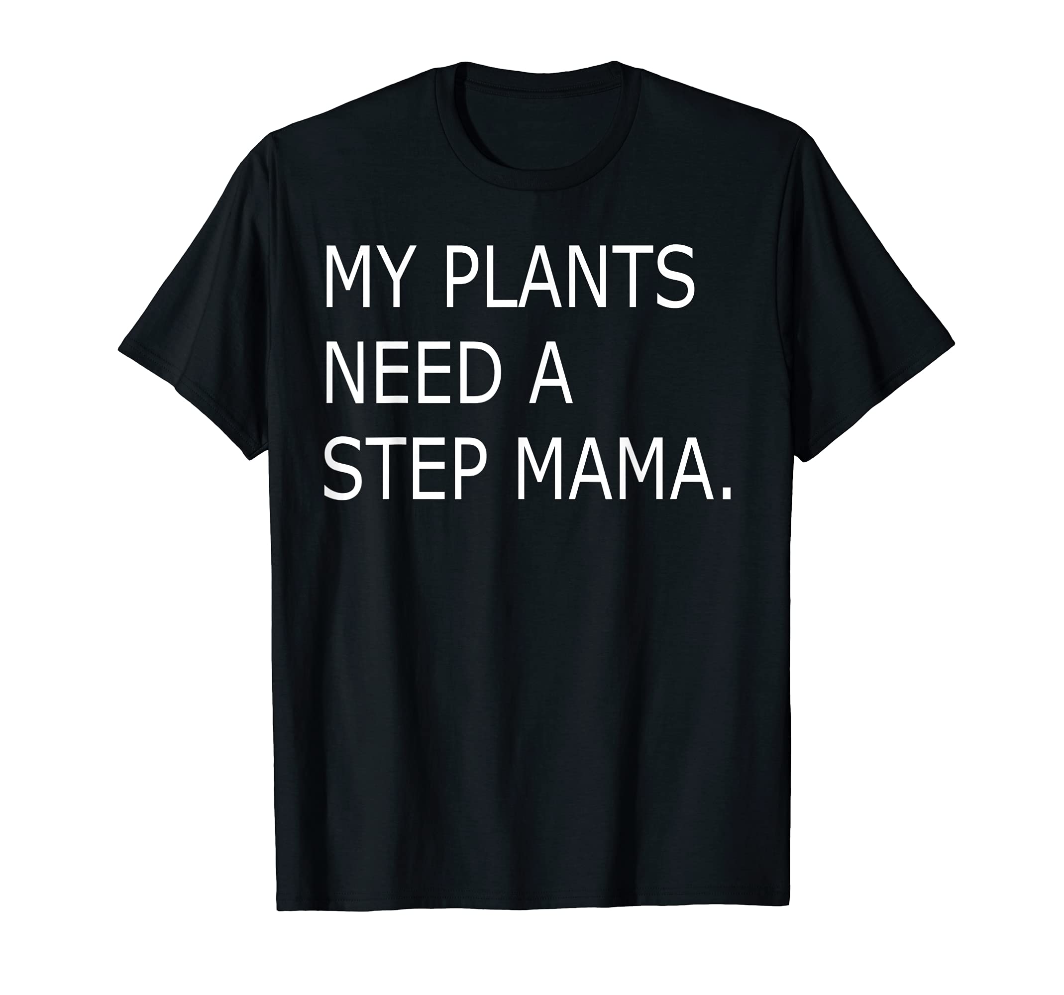 Funny My Plants Need Step Mama T-Shirt - Fun Novelty Design Men Women - T-Shirt, Sweatshirt, Hoodie
