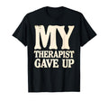 My Therapist Gave Up Distressed T-Shirt - Unique Graphic Men Women - T-Shirt, Sweatshirt, Hoodie