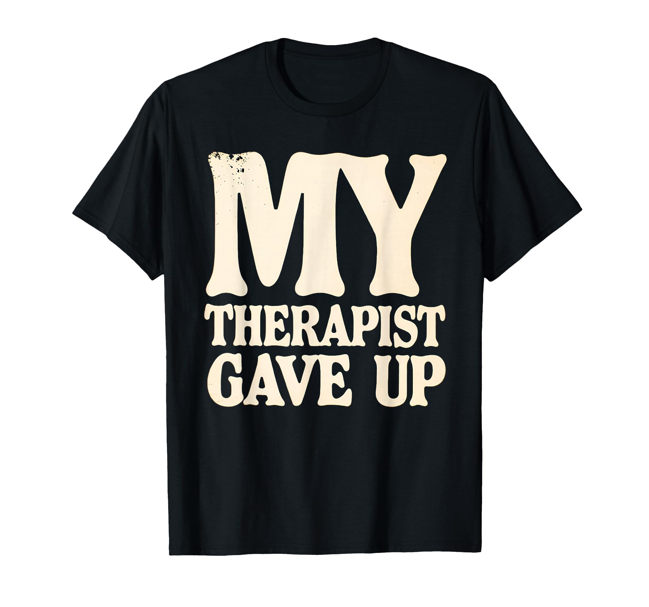 My Therapist Gave Up Distressed T-Shirt - Unique Graphic Men Women - T-Shirt, Sweatshirt, Hoodie