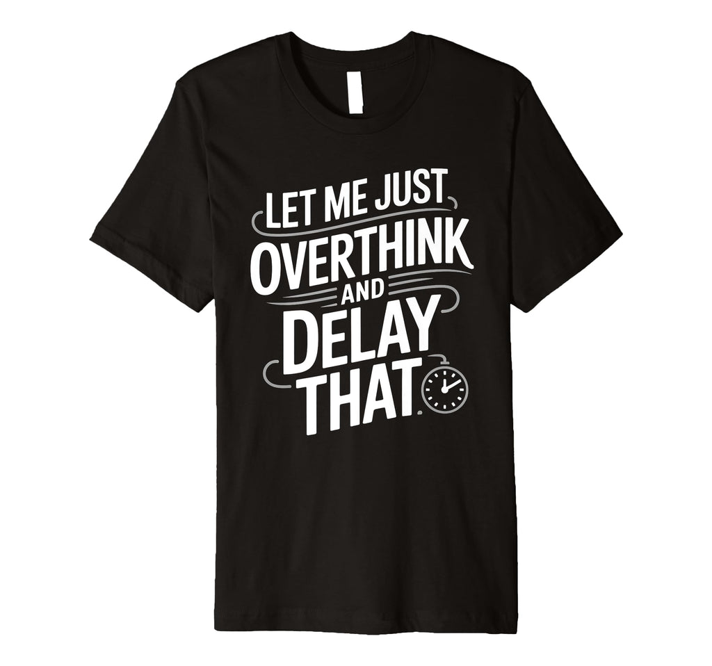 Let Me Just Overthink And Delay That T-Shirt - Unique Graphic for Adults - T-Shirt, Sweatshirt, Hoodie
