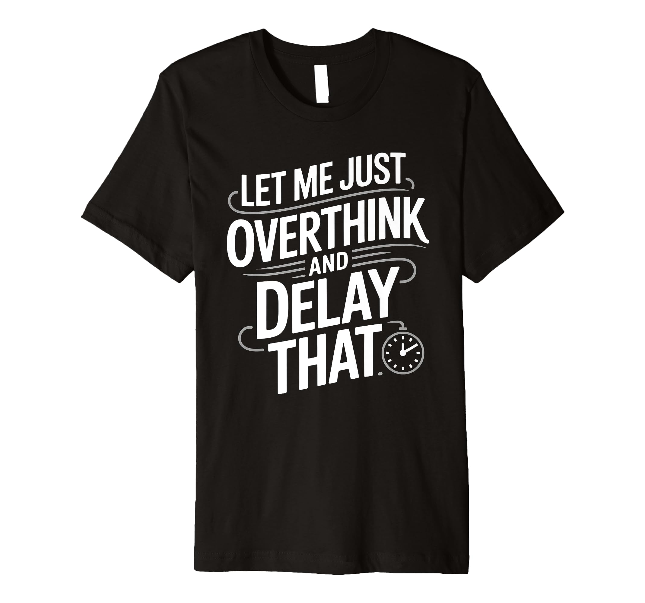 Let Me Just Overthink And Delay That T-Shirt - Unique Graphic for Adults - T-Shirt, Sweatshirt, Hoodie