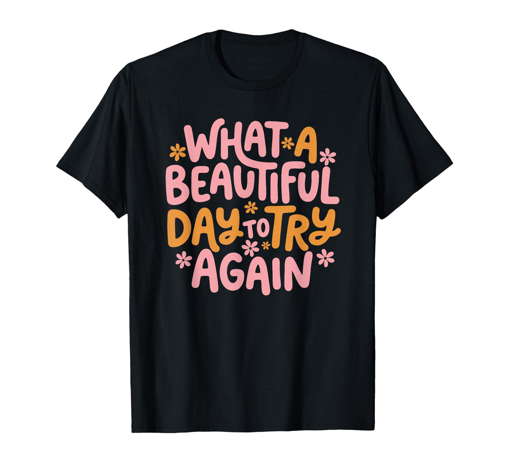 What Beautiful Day To Try Again Mental T-Shirt - Graphic Print for Adults - T-Shirt, Sweatshirt, Hoodie