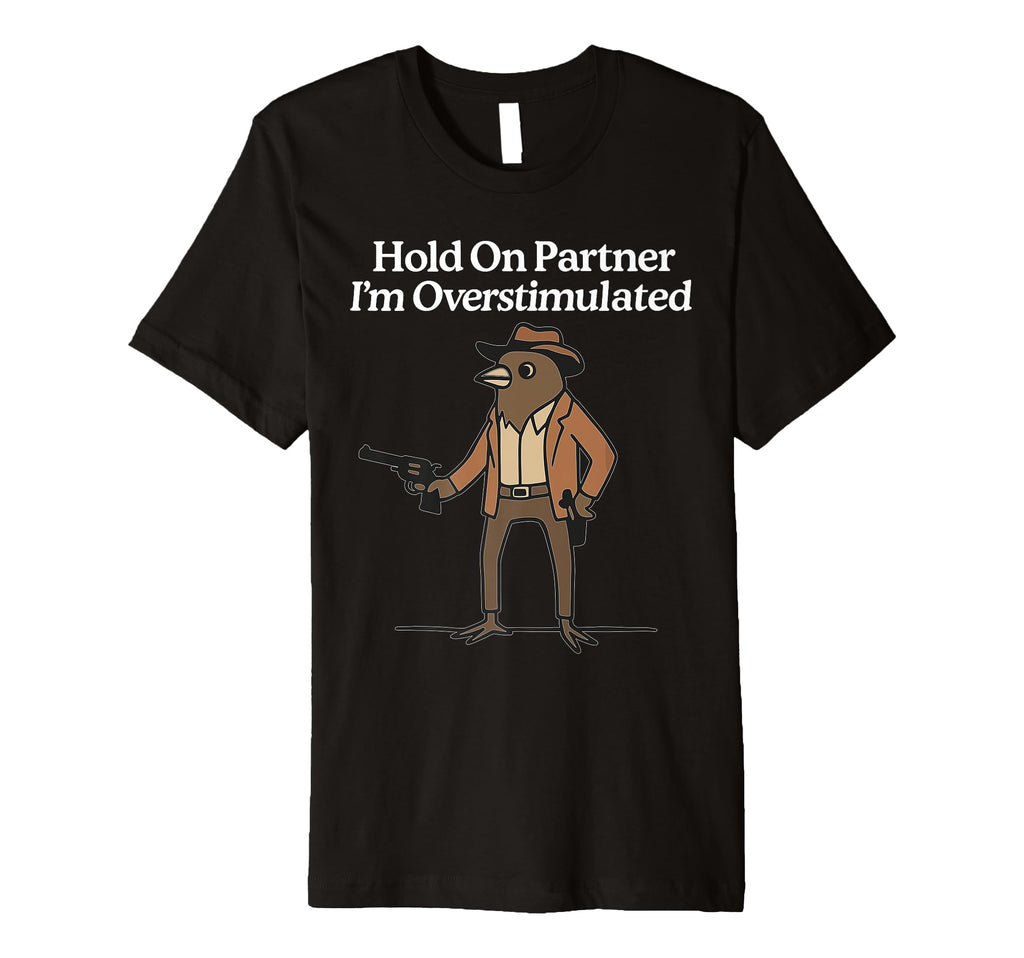 Hold Partner Im Overstimulated Cowboy Bird T-Shirt - Trendy Graphic Unisex - T-Shirt, Sweatshirt, Hoodie