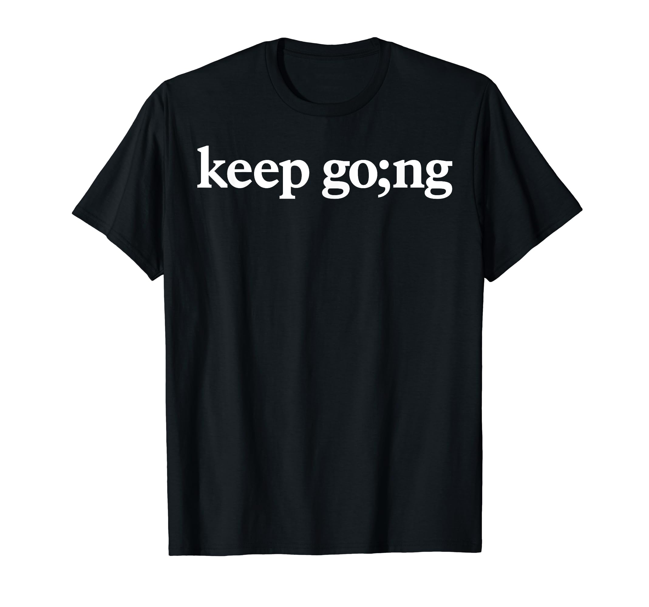 Keep Going Semicolon Mental Health T-Shirt - Trendy Graphic Unisex - T-Shirt, Sweatshirt, Hoodie