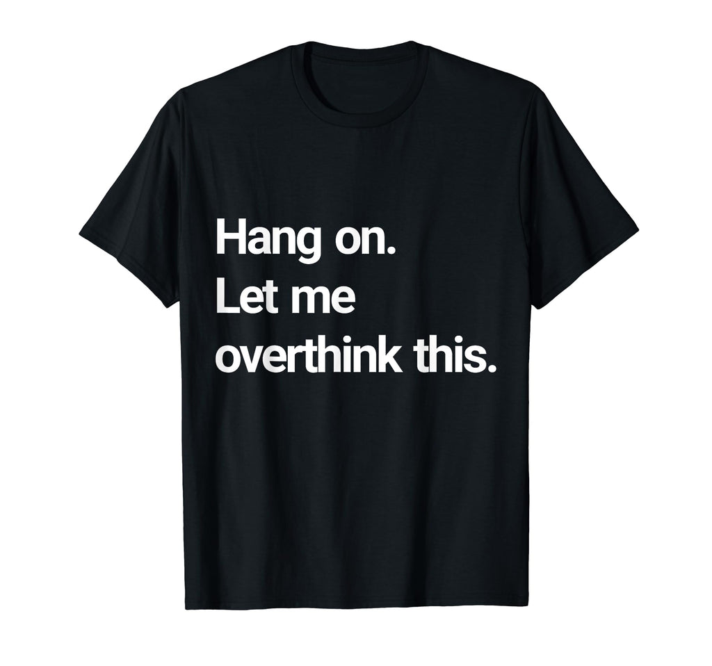 Hang Let Me Overthink This T-Shirt - Custom Art Print for Adults - T-Shirt, Sweatshirt, Hoodie