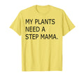 Funny My Plants Need Step Mama T-Shirt - Novelty Apparel Unisex - T-Shirt, Sweatshirt, Hoodie