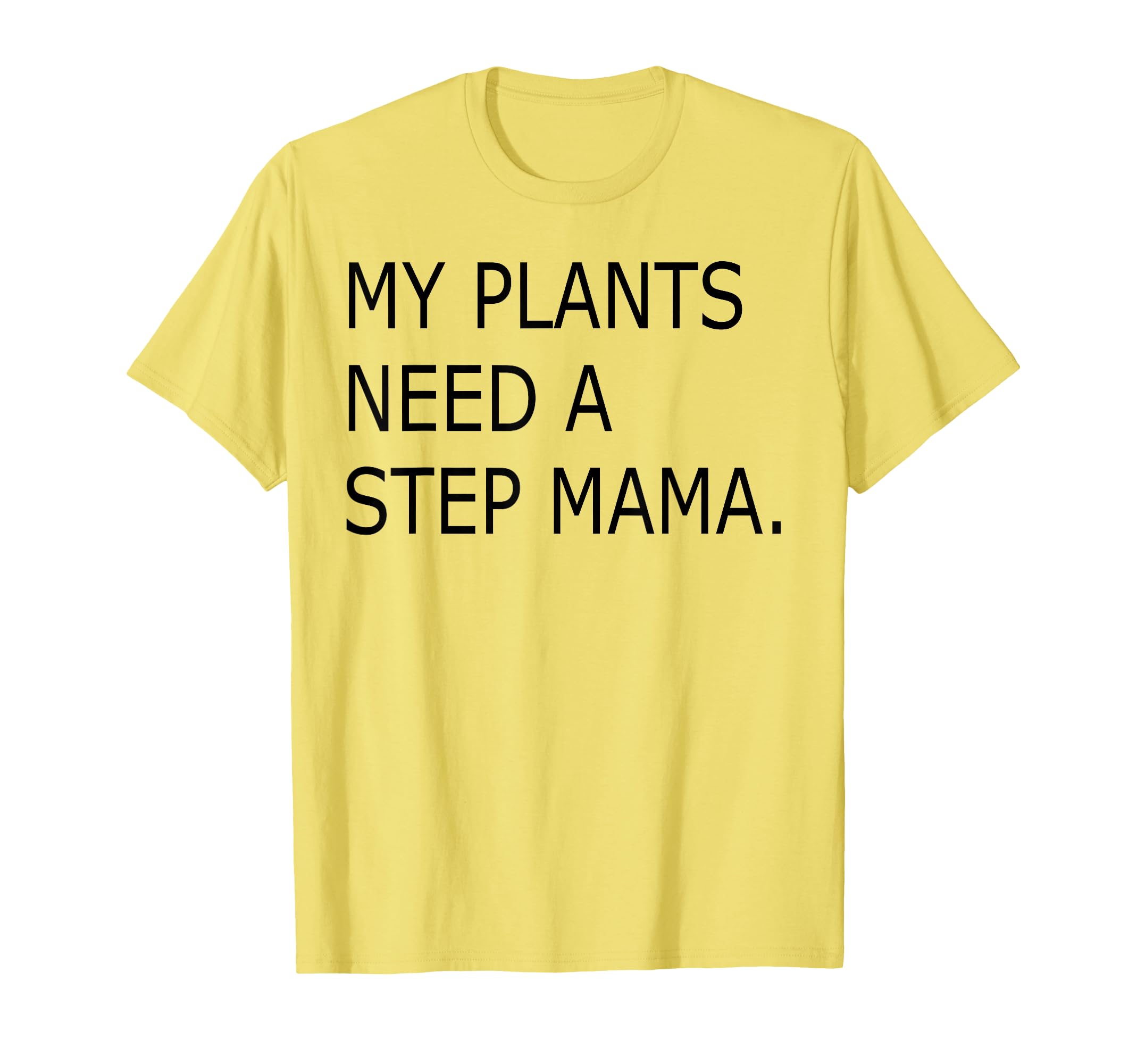 Funny My Plants Need Step Mama T-Shirt - Novelty Apparel Unisex - T-Shirt, Sweatshirt, Hoodie