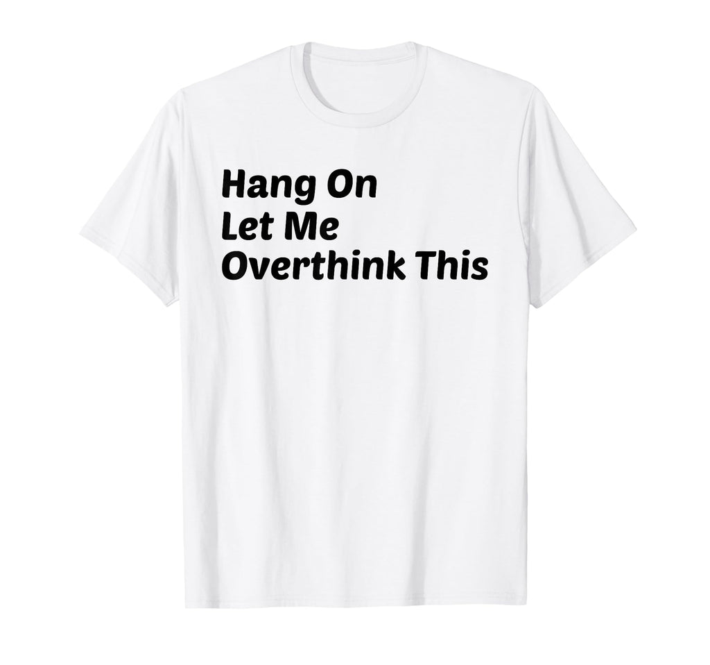 Hang Let Me Overthink This Funny T-Shirt - Graphic Print for Adults - T-Shirt, Sweatshirt, Hoodie