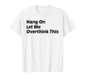 Hang Let Me Overthink This Funny T-Shirt - Graphic Print for Adults - T-Shirt, Sweatshirt, Hoodie