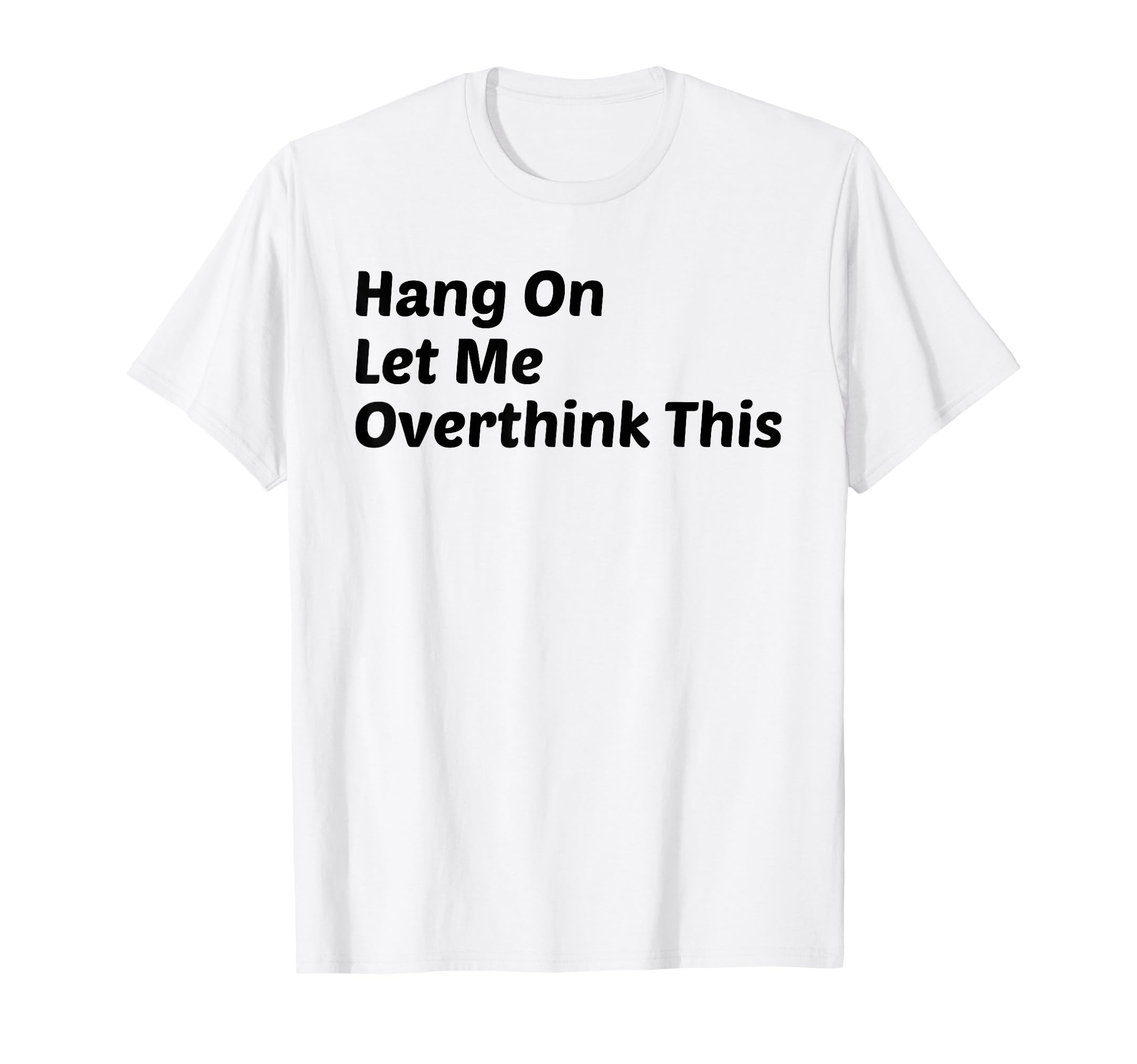 Hang Let Me Overthink This Funny T-Shirt - Graphic Print for Adults - T-Shirt, Sweatshirt, Hoodie