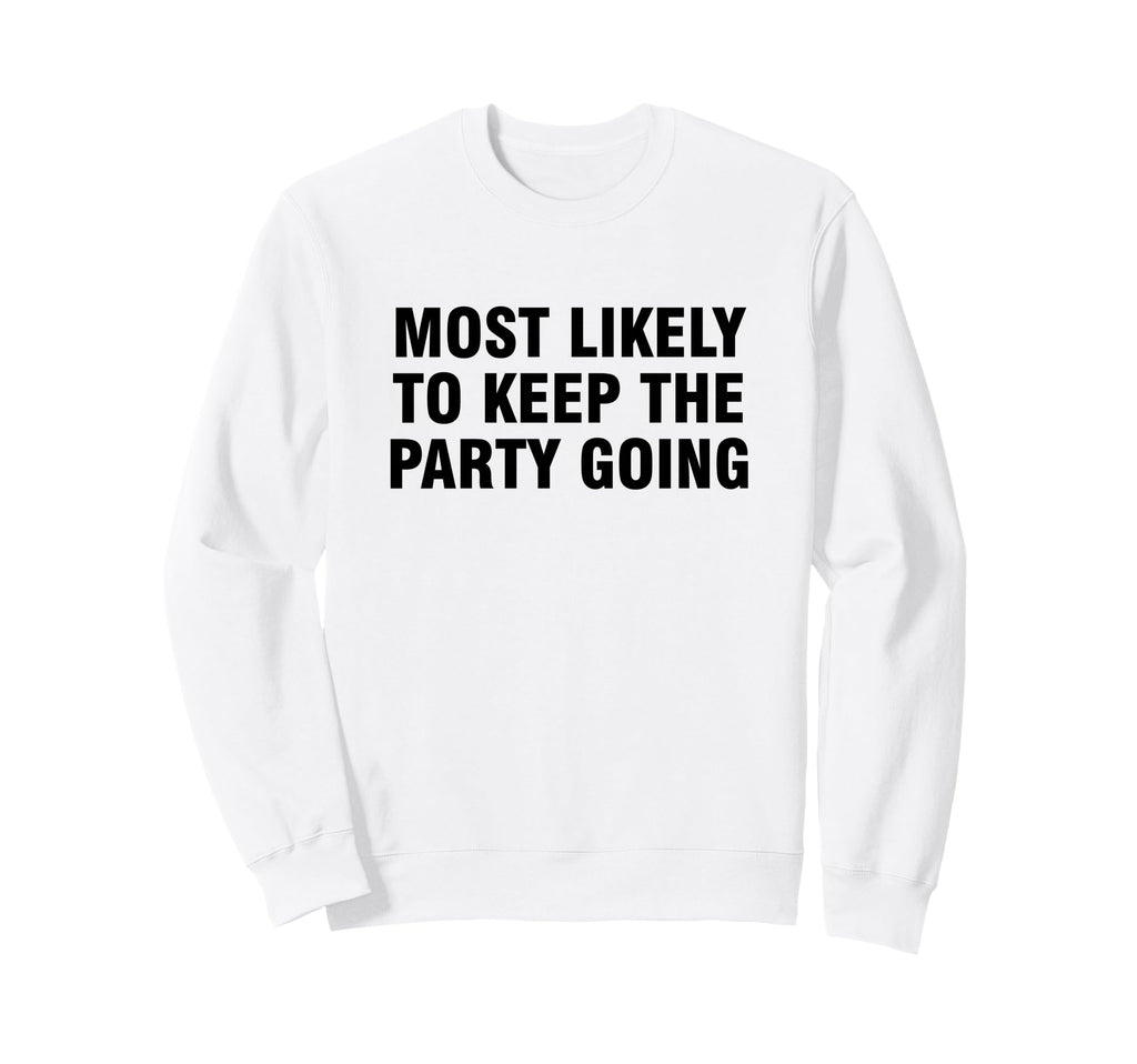 Most Likely To Keep Party Going Sweatshirt - Graphic Print Men Women - T-Shirt, Sweatshirt, Hoodie