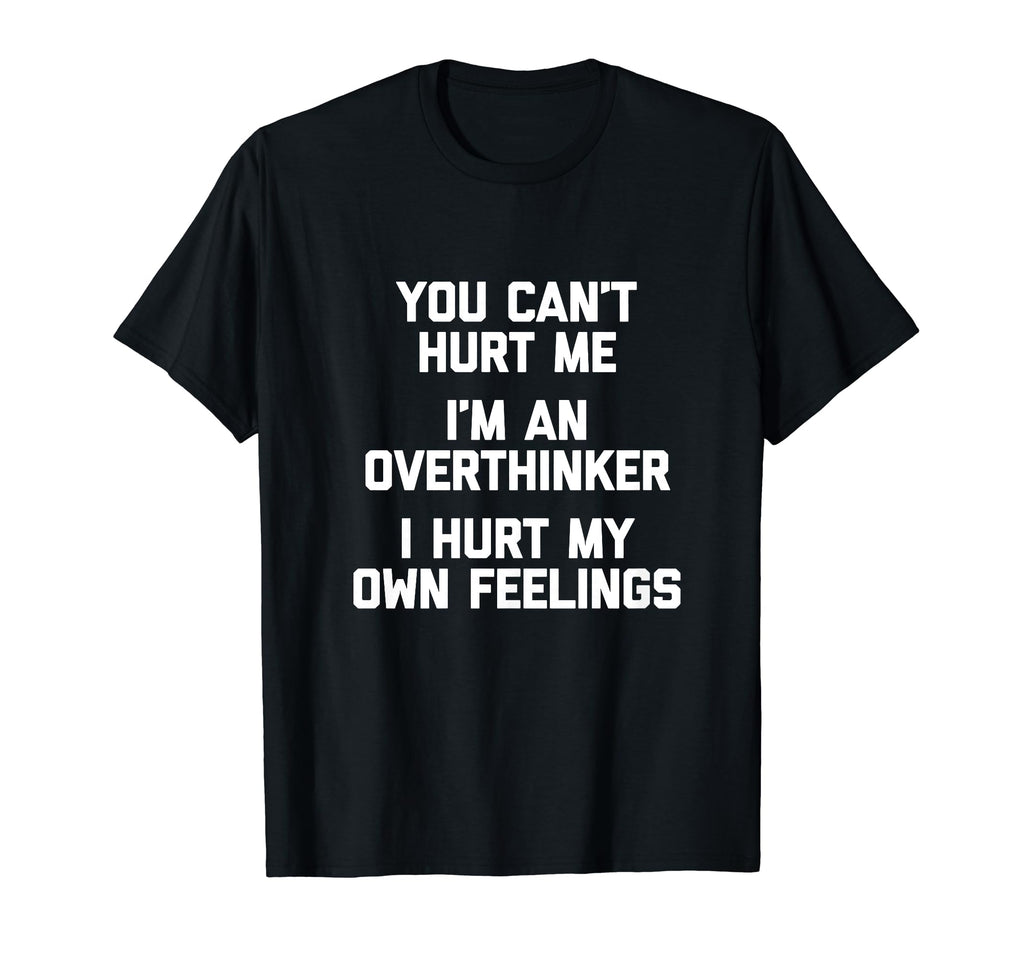 You Cant Hurt Me Im Overthinker Funny T-Shirt - Novelty Apparel for Adults - T-Shirt, Sweatshirt, Hoodie