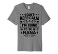 I Cant Keep Calm Im Going To Be Nana T-Shirt - Aesthetic Graphic for Adults - T-Shirt, Sweatshirt, Hoodie