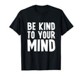Be Kind To Your Mind Mental Health T-Shirt - Graphic Print Men Women - T-Shirt, Sweatshirt, Hoodie
