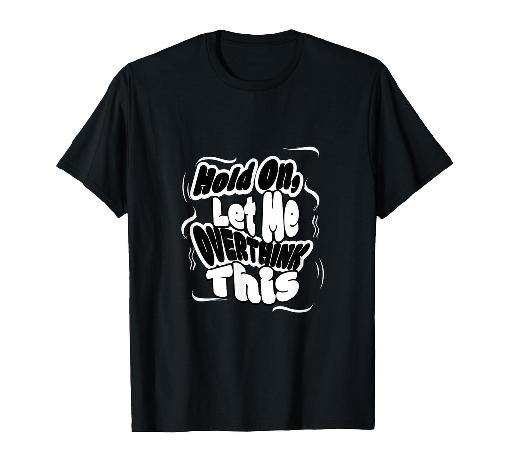 Hold Let Me Overthink This Funny T-Shirt - Minimalist Print Unisex - T-Shirt, Sweatshirt, Hoodie