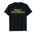 Probably Overstimulated T-Shirt - Casual Everyday Wear Unisex - T-Shirt, Sweatshirt, Hoodie