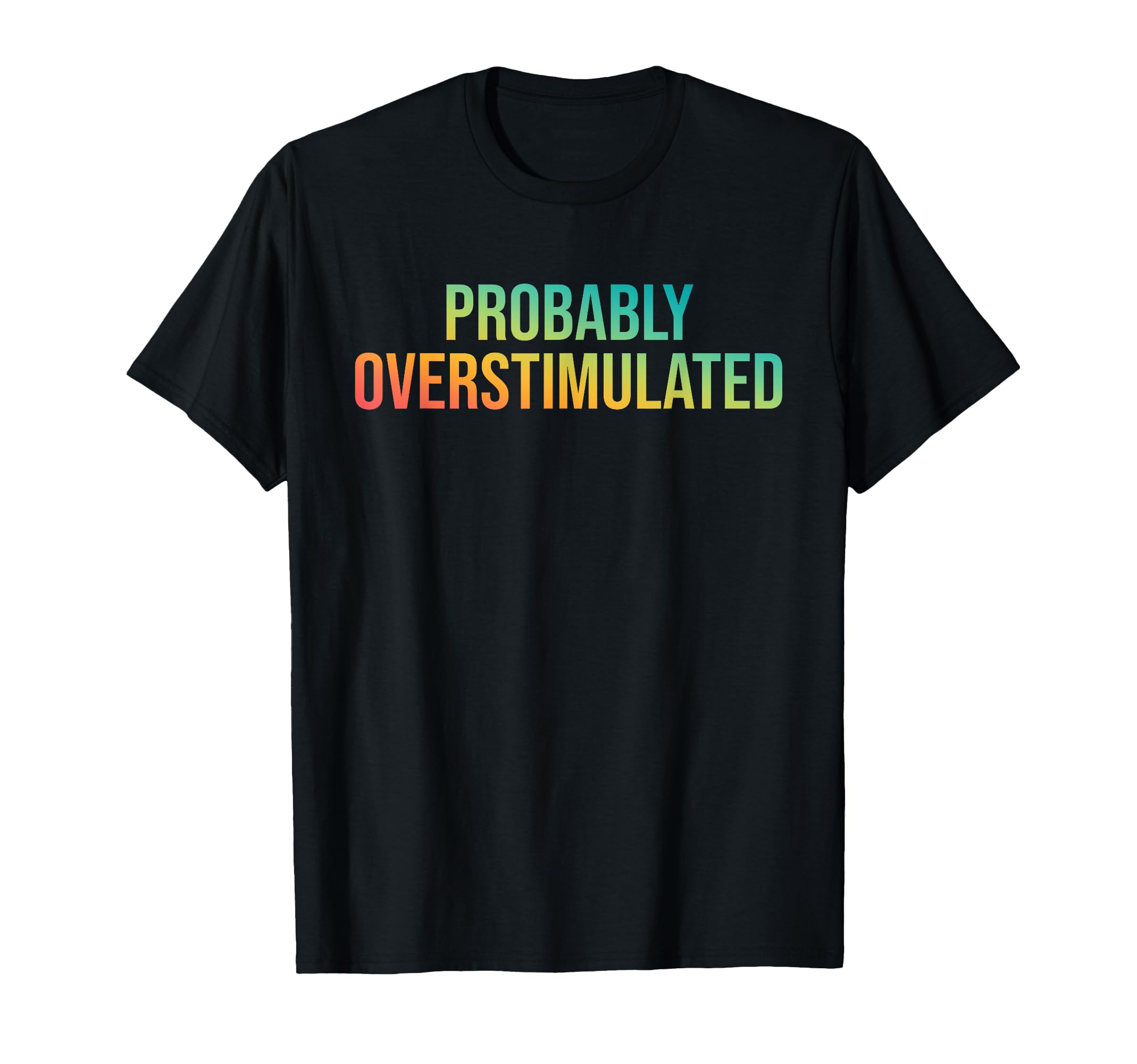 Probably Overstimulated T-Shirt - Casual Everyday Wear Unisex - T-Shirt, Sweatshirt, Hoodie