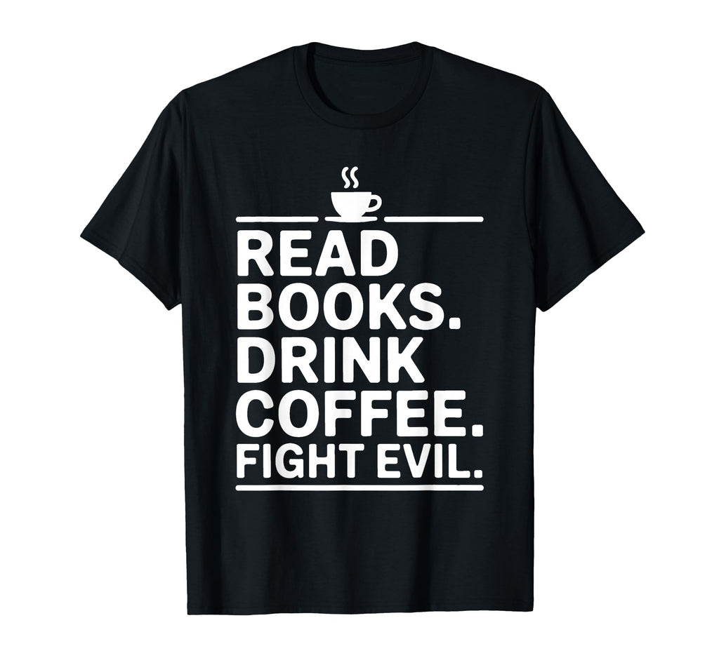 Read Books Drink Coffee Fight Evil T-Shirt - Custom Art Print Men Women - T-Shirt, Sweatshirt, Hoodie
