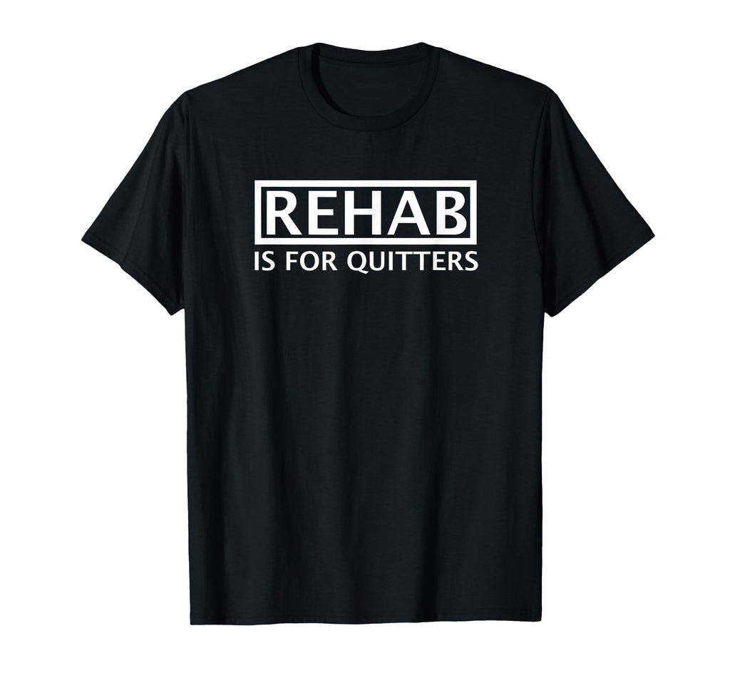 Rehab Is Quitters T-Shirt - Custom Art Print Unisex - T-Shirt, Sweatshirt, Hoodie