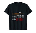 Coffee Keeps Me Going Until It Is T-Shirt - Novelty Apparel for Adults - T-Shirt, Sweatshirt, Hoodie