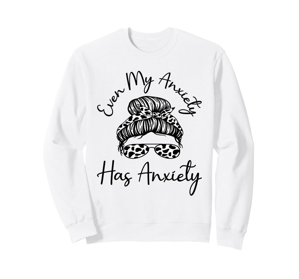Even My Anxiety Has Anxiety Funny Sweatshirt - Custom Art Print Men Women - T-Shirt, Sweatshirt, Hoodie