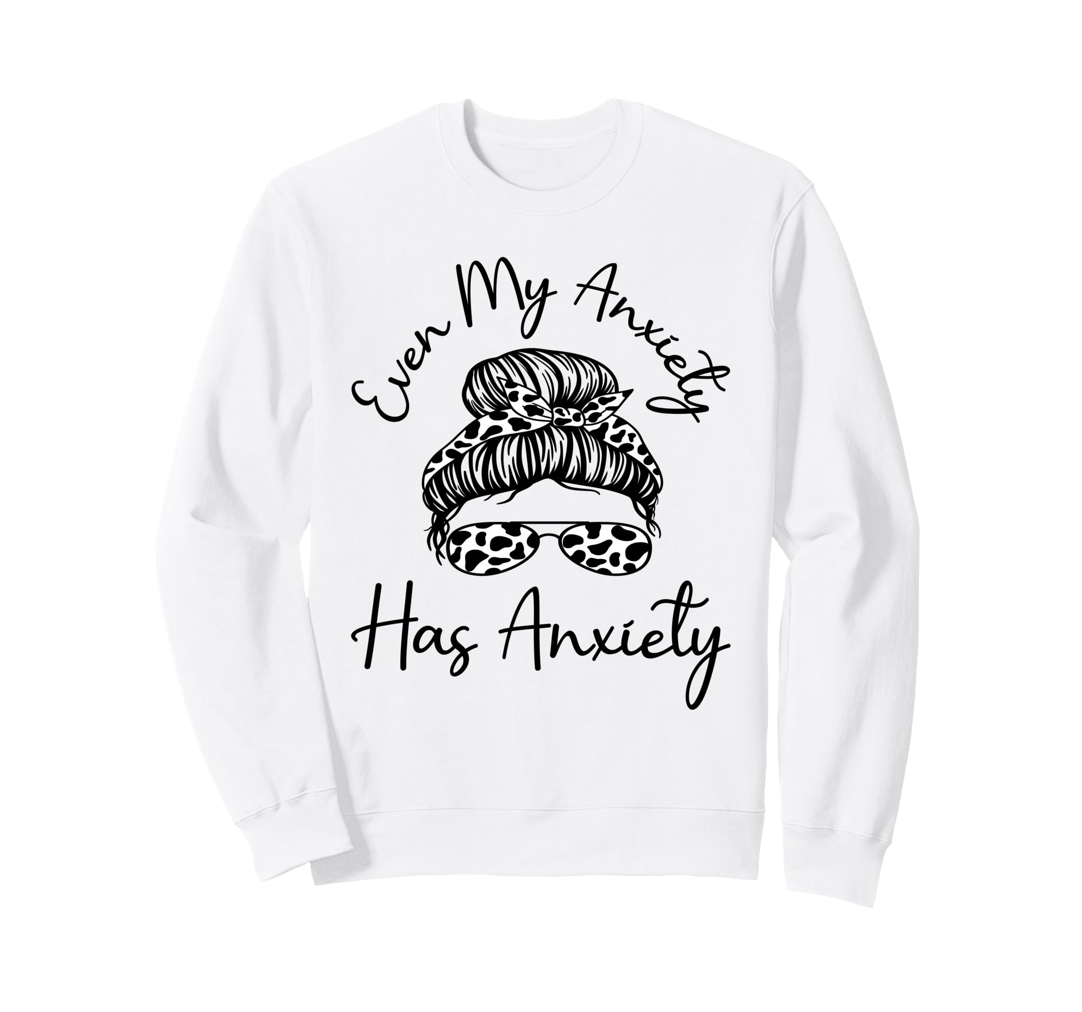 Even My Anxiety Has Anxiety Funny Sweatshirt - Custom Art Print Men Women - T-Shirt, Sweatshirt, Hoodie