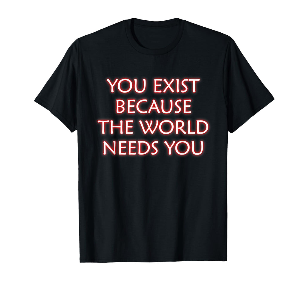 You Exist Because World Needs You T-Shirt - Streetwear Style Men Women - T-Shirt, Sweatshirt, Hoodie