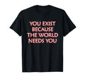 You Exist Because World Needs You T-Shirt - Streetwear Style Men Women - T-Shirt, Sweatshirt, Hoodie