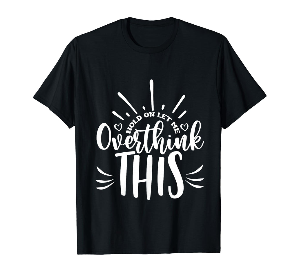 Hold Let Me Overthink This Funny T-Shirt - Casual Everyday Wear for Adults - T-Shirt, Sweatshirt, Hoodie