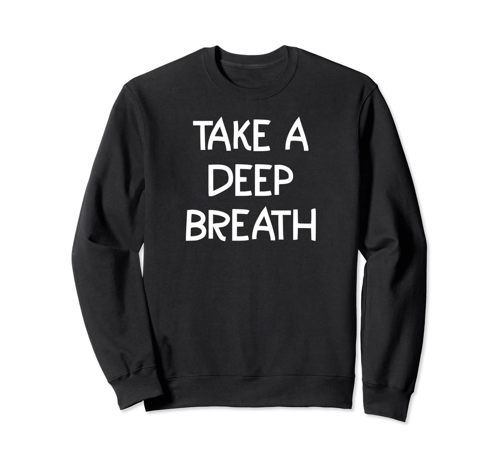 Take Deep Breath Inspirational Quotes Sweatshirt - Novelty Apparel Unisex - T-Shirt, Sweatshirt, Hoodie