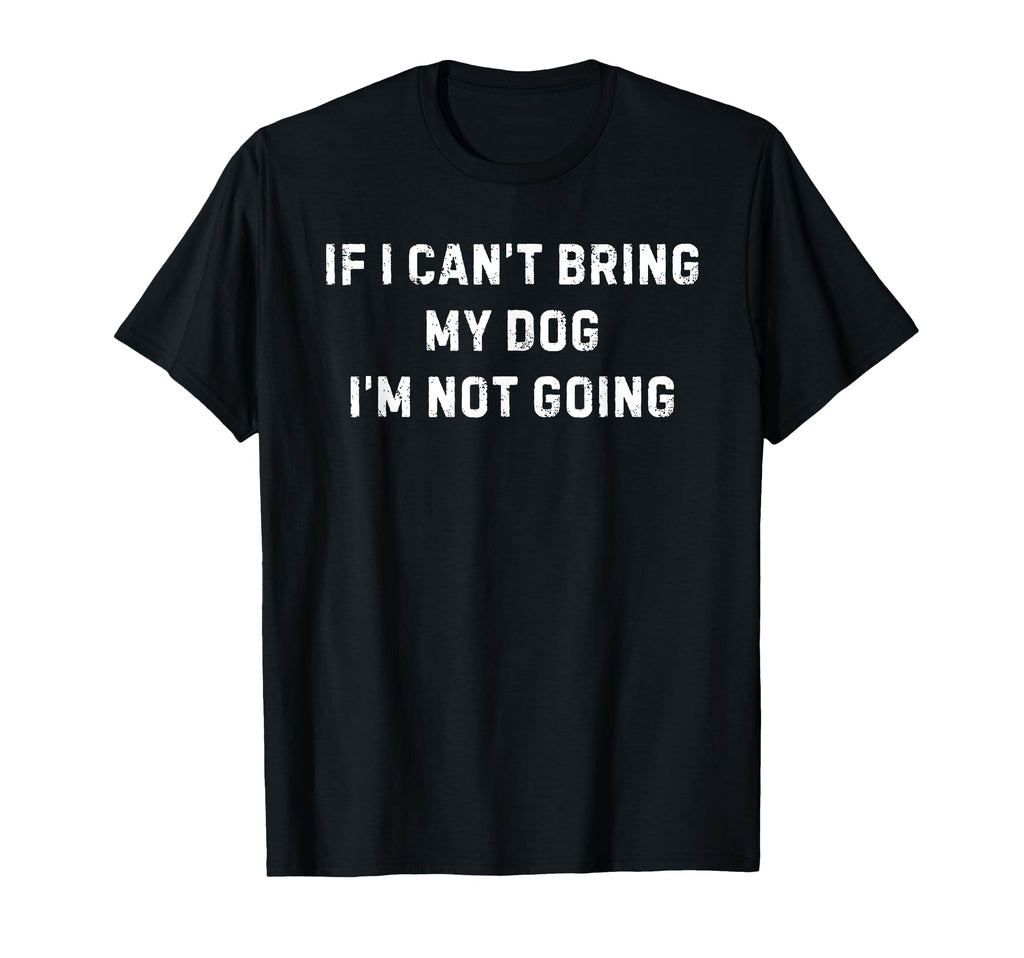 If I Cant Bring My Dog Im Not Going T-Shirt - Graphic Print Men Women - T-Shirt, Sweatshirt, Hoodie