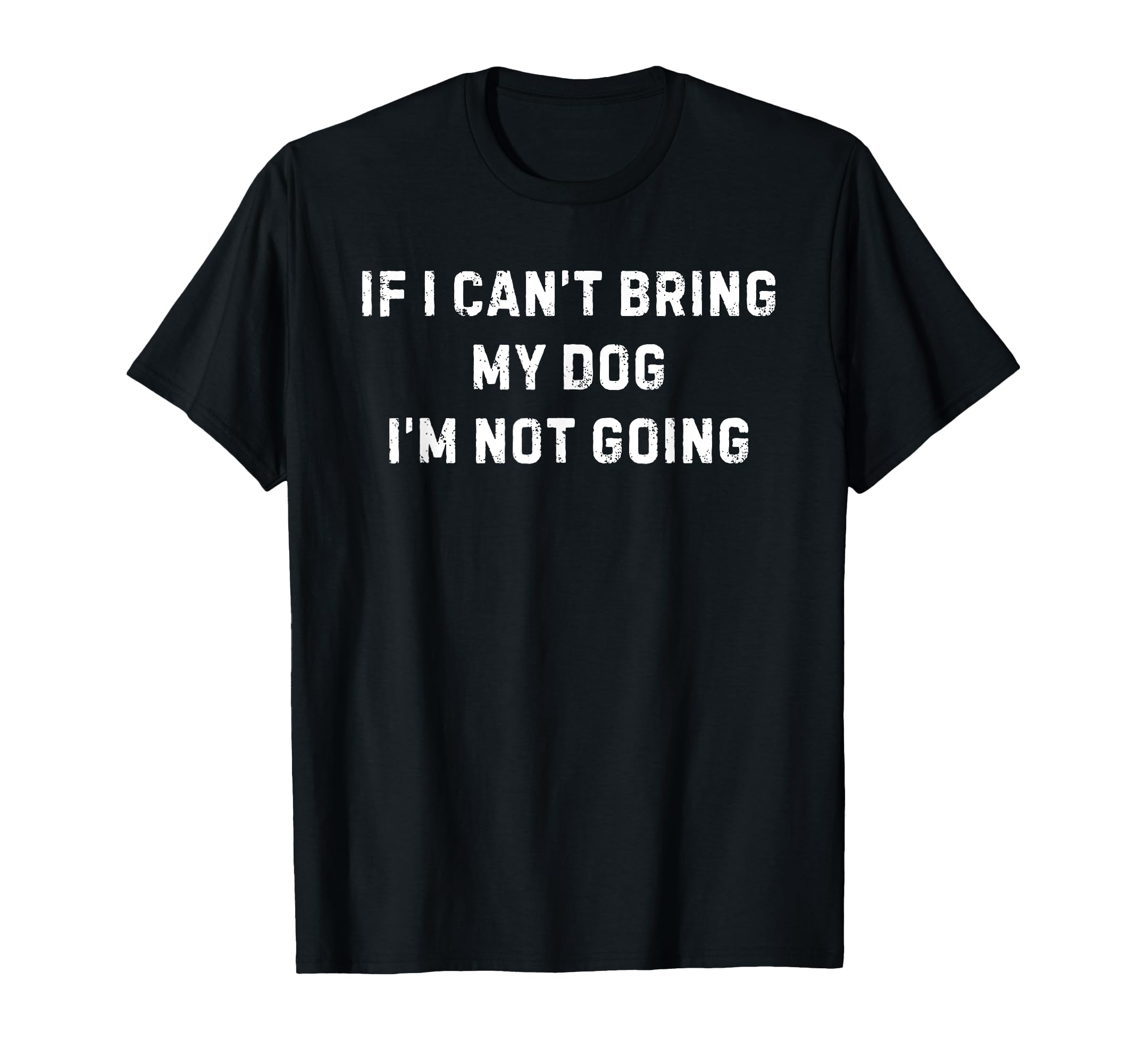 If I Cant Bring My Dog Im Not Going T-Shirt - Graphic Print Men Women - T-Shirt, Sweatshirt, Hoodie