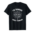 Im Thinking About Thinking T-Shirt - Fun Novelty Design Men Women - T-Shirt, Sweatshirt, Hoodie
